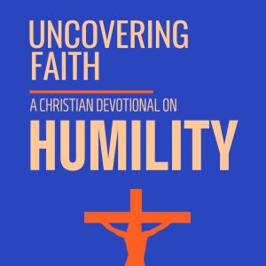 Uncovering Faith - A Christian Devotional on HUMILITY [PDF]
