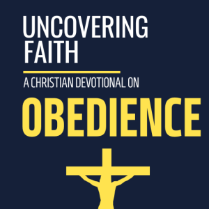 Uncovering Faith - A Christian Devotional on OBEDIENCE [PDF]