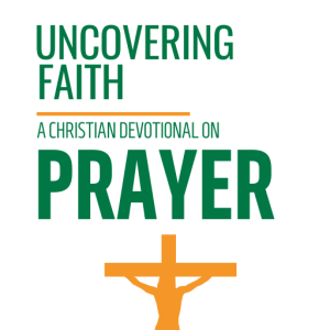 Uncovering Faith - A Christian Devotional on PRAYER [PDF]